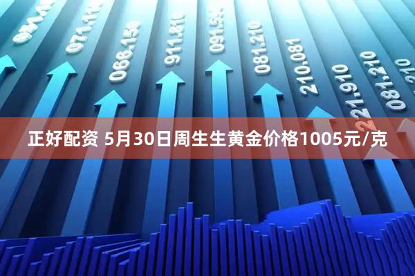 正好配资 5月30日周生生黄金价格1005元/克