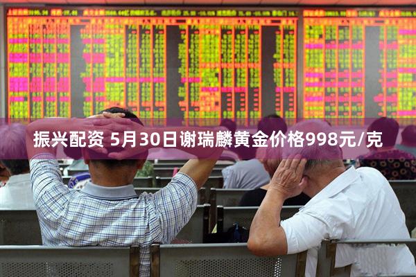 振兴配资 5月30日谢瑞麟黄金价格998元/克