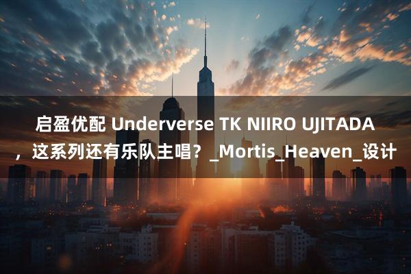 启盈优配 Underverse TK NIIRO UJITADA，这系列还有乐队主唱？_Mortis_Heaven_设计