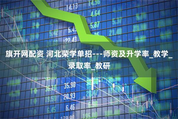 旗开网配资 河北荣学单招---师资及升学率_教学_录取率_教研