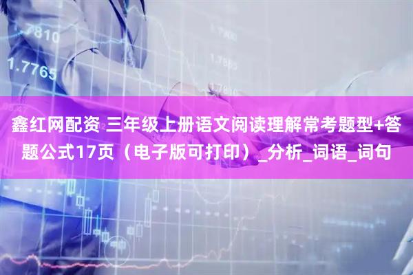 鑫红网配资 三年级上册语文阅读理解常考题型+答题公式17页（电子版可打印）_分析_词语_词句
