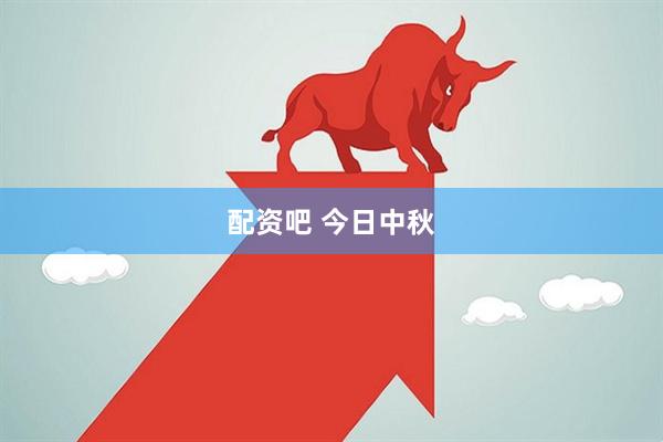 配资吧 今日中秋