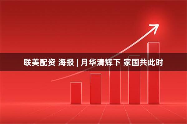 联美配资 海报 | 月华清辉下 家国共此时