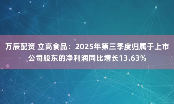 万辰配资 立高食品:2025年第三季度归属于上市公司股东的净利润同比增长13.63%