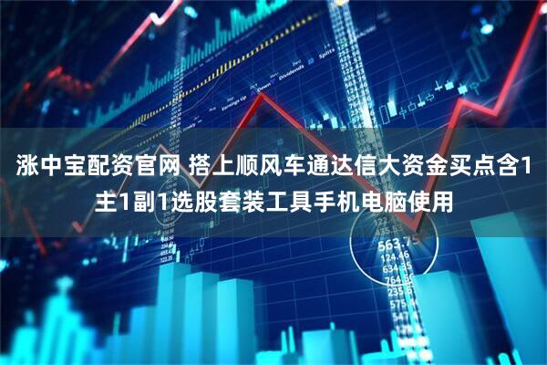 涨中宝配资官网 搭上顺风车通达信大资金买点含1主1副1选股套装工具手机电脑使用